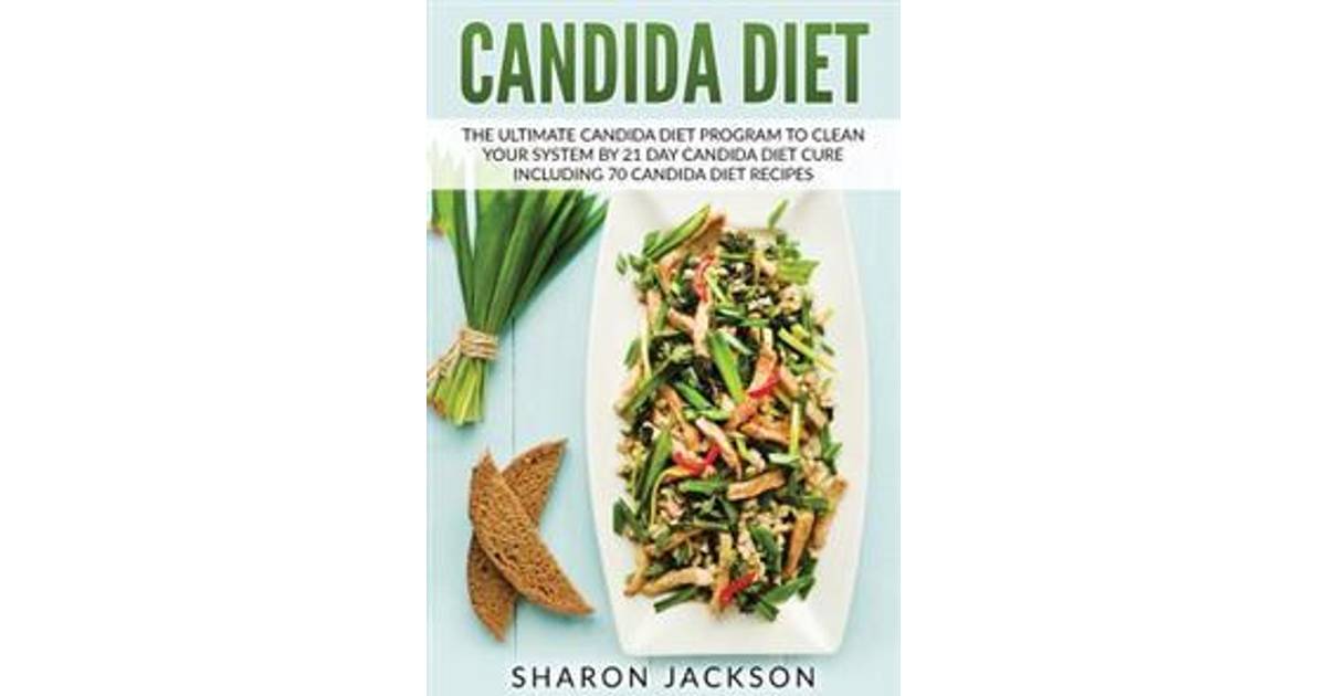 Candida Diet The Ultimate Candida Diet Program To Clean Your System By 21 Day Candida Diet 