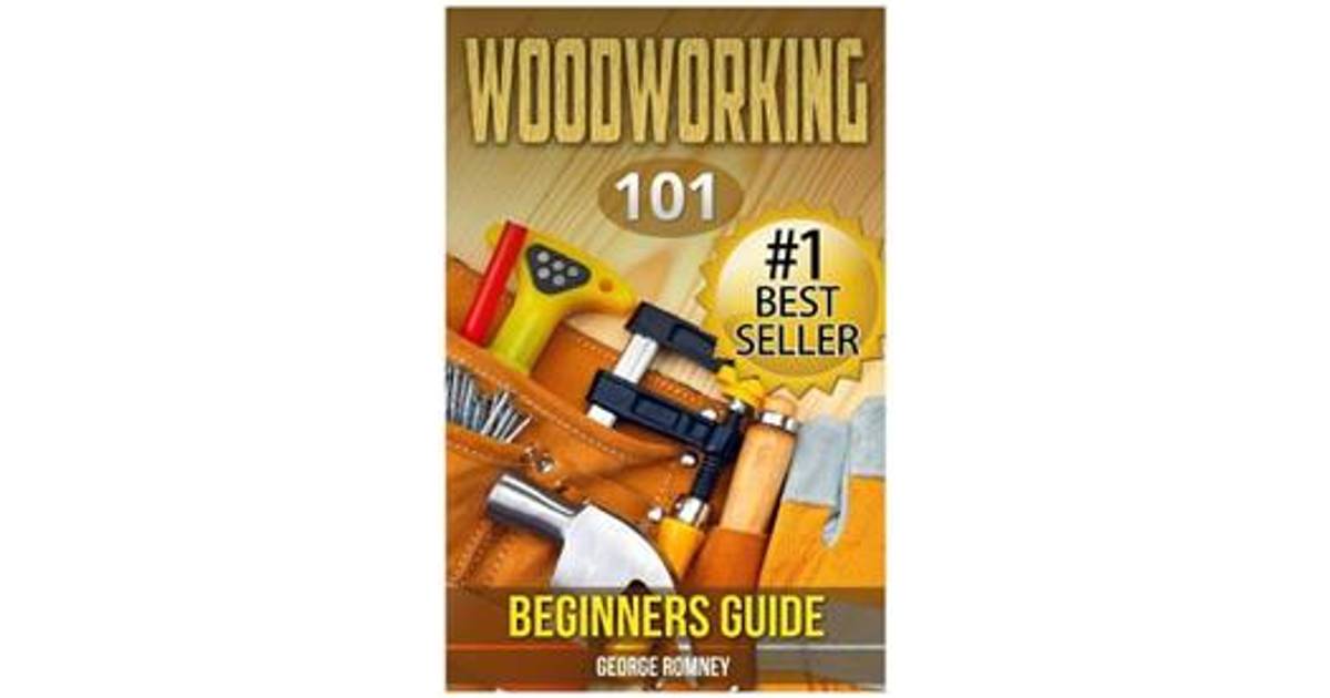 Woodworking 101 Beginners Guide the Definitive Guide for 